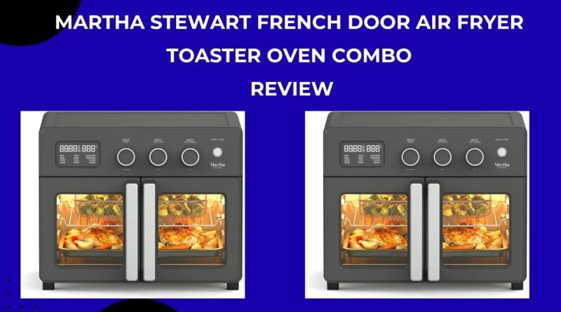 Martha Stewart French Door Air Fryer Toaster Oven Combo Review